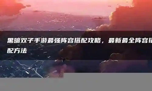 黑暗双子最强阵容搭配图片插图